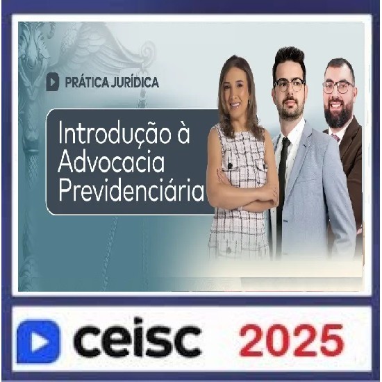 Prática Jurídica e Atualizações Introdução à Advocacia Previdenciária CEISC 2025 Prática Jurídica e Atualizações Introdução à Advocacia Previdenciária CEISC 2025