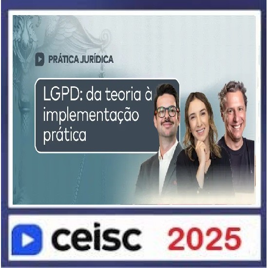 Prática Jurídica e Atualizações LGPD: da teoria à implementação prática CEISC 2025 Prática Jurídica e Atualizações LGPD: da teoria à implementação prática CEISC 2025