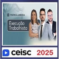 Prática Jurídica e Atualizações Execução Trabalhista CEISC 2025