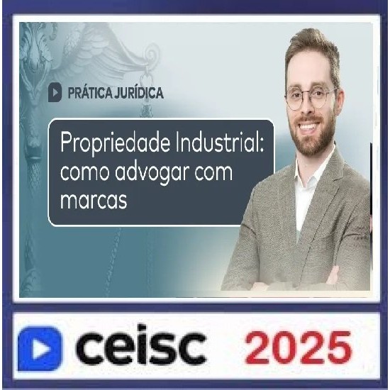 Prática Jurídica e Atualizações Propriedade Industrial: como advogar com marcas CEISC 2025 Prática Jurídica e Atualizações Propriedade Industrial: como advogar com marcas CEISC 2025