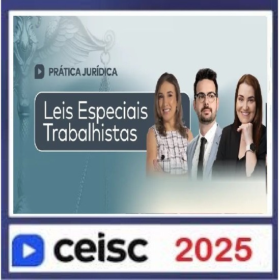 Prática Jurídica e Atualizações Leis Especiais Trabalhistas CEISC 2025 Prática Jurídica e Atualizações Leis Especiais Trabalhistas CEISC 2025