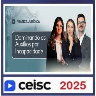 Prática Jurídica e Atualizações Dominando os auxílios por incapacidade Ceisc 2025