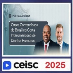 Prática Jurídica e Atualizações Casos Contenciosos do Brasil na Corte Interamericana de Direitos Humanos CEISC 2025
