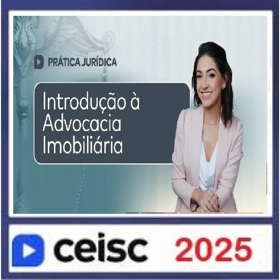 Prática Jurídica e Atualizações Introdução à Advocacia Imobiliária CEISC 2025 Prática Jurídica e Atualizações Introdução à Advocacia Imobiliária CEISC 2025
