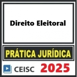 PRÁTICA JÚRIDICA (FORENSE) E ATUALIZAÇÃO - ADVOCACIA ELEITORAL - CEISC 2025