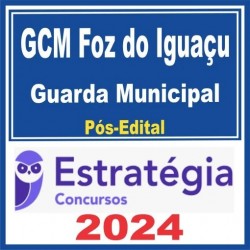 GCM FOZ DO IGUAÇU (GUARDA CIVIL MUNICIPAL) PÓS EDITAL – ESTRATÉGIA 2024