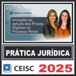 Prática Jurídica (Iniciação ao estudo das Provas Digitais no Processo Penal) Ceisc 2025