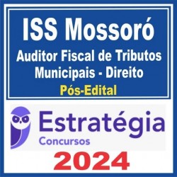 ISS MOSSORÓ (AUDITOR FISCAL DE TRIBUTOS MUNICIPAIS – DIREITO) PÓS EDITAL – ESTRATÉGIA 2024