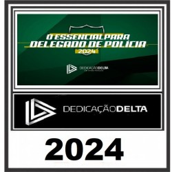 O ESSENCIAL PARA DELEGADO DE POLÍCIA 2024 DEDICAÇÃO DELTA 2024