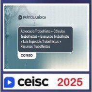 Prática Jurídica Advocacia Trabalhista + Cálculos Trabalhistas + Execução Trabalhista + Leis Especiais + Recursos Trabalhistas Ceisc 2025