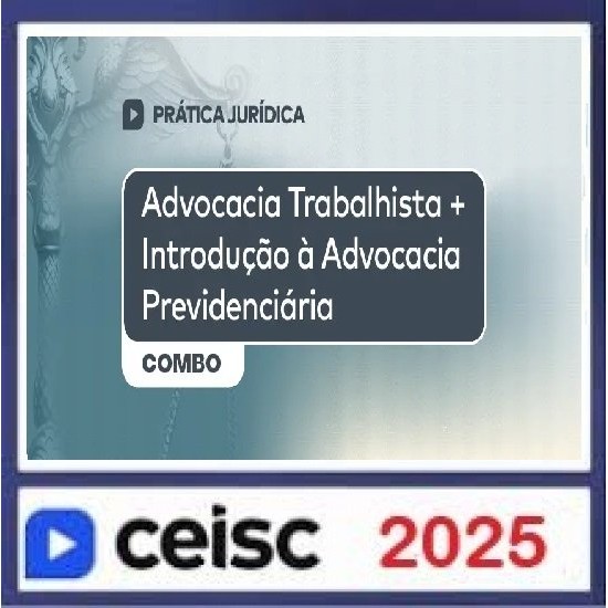 Prática Jurídica e Atualizações Advocacia Trabalhista + Introdução à Advocacia Previdenciária Ceisc 2025 Prática Jurídica e Atualizações Advocacia Trabalhista + Introdução à Advocacia Previdenciária Ceisc 2025