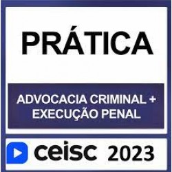PRÁTICA JURÍDICA – (ADVOCACIA CRIMINAL + EXECUÇÃO PENAL) – CEISC 2023